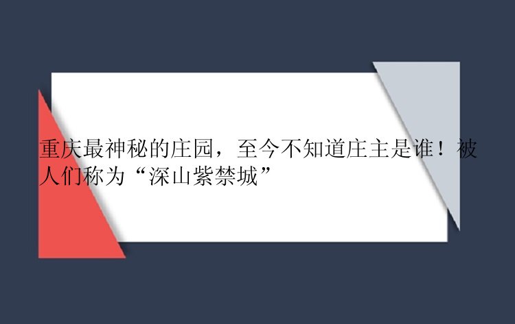 重庆最神秘的庄园，至今不知道庄主是谁！被人们称为“深山紫禁城”