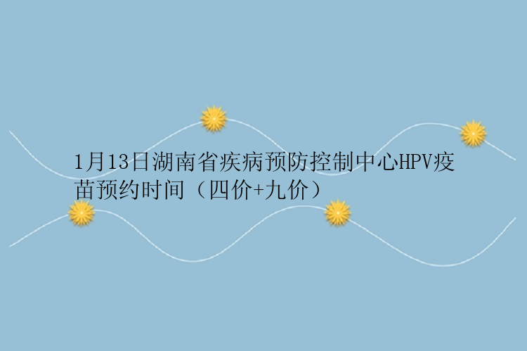 1月13日湖南省疾病预防控制中心HPV疫苗预约时间（四价+九价）