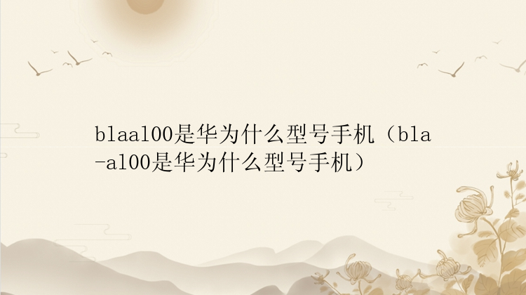 blaal00是华为什么型号手机（bla-al00是华为什么型号手机）