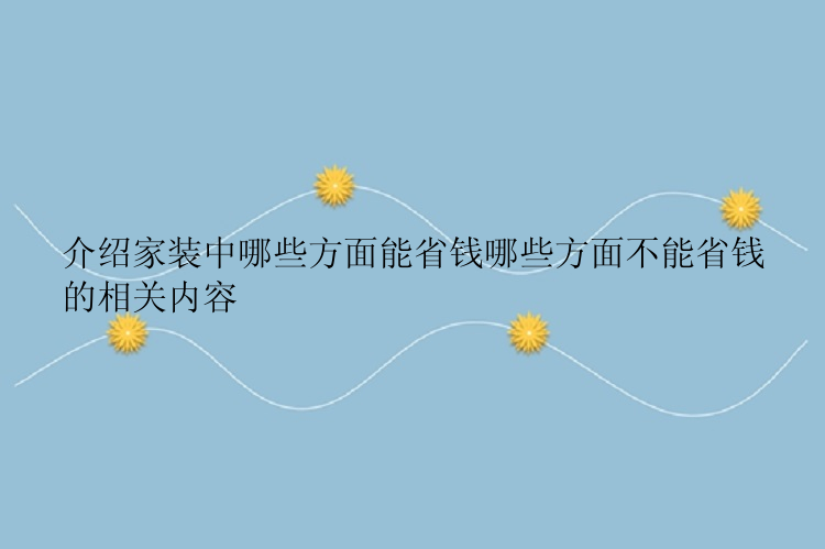 介绍家装中哪些方面能省钱哪些方面不能省钱的相关内容