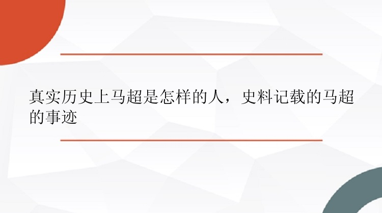 真实历史上马超是怎样的人，史料记载的马超的事迹