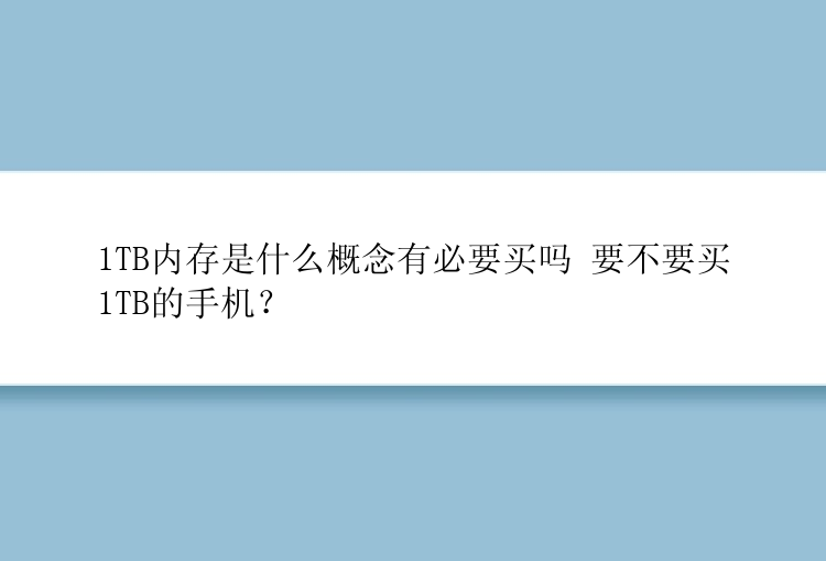 1TB内存是什么概念有必要买吗 要不要买1TB的手机？