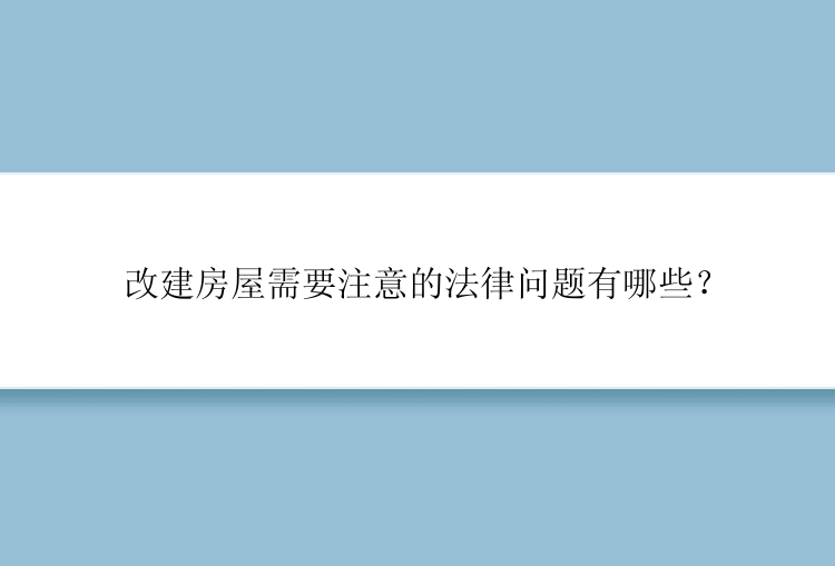 改建房屋需要注意的法律问题有哪些？