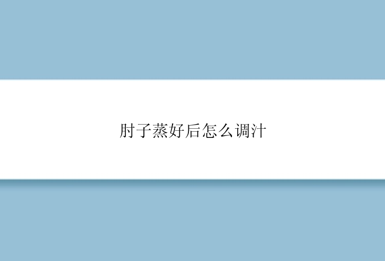 肘子蒸好后怎么调汁