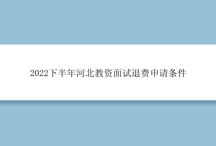 2022下半年河北教资面试退费申请条件