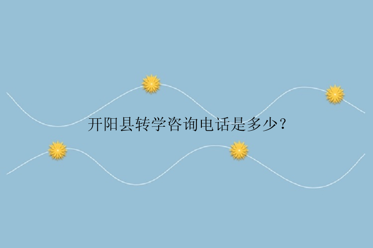 开阳县转学咨询电话是多少？