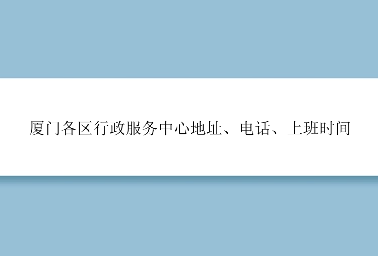 厦门各区行政服务中心地址、电话、上班时间