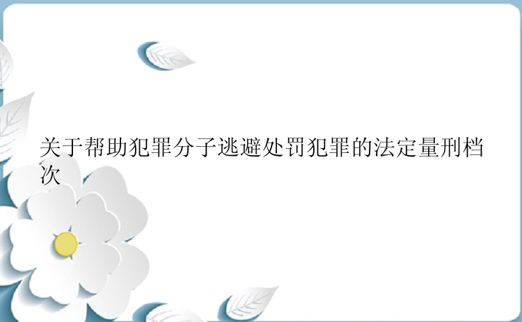 关于帮助犯罪分子逃避处罚犯罪的法定量刑档次