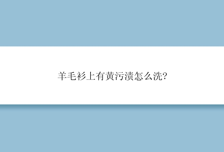 羊毛衫上有黄污渍怎么洗?