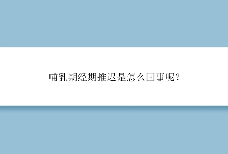 哺乳期经期推迟是怎么回事呢？