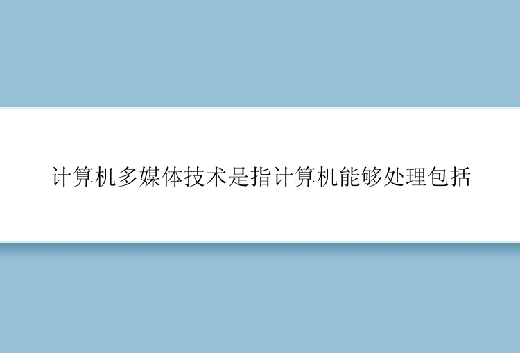 计算机多媒体技术是指计算机能够处理包括