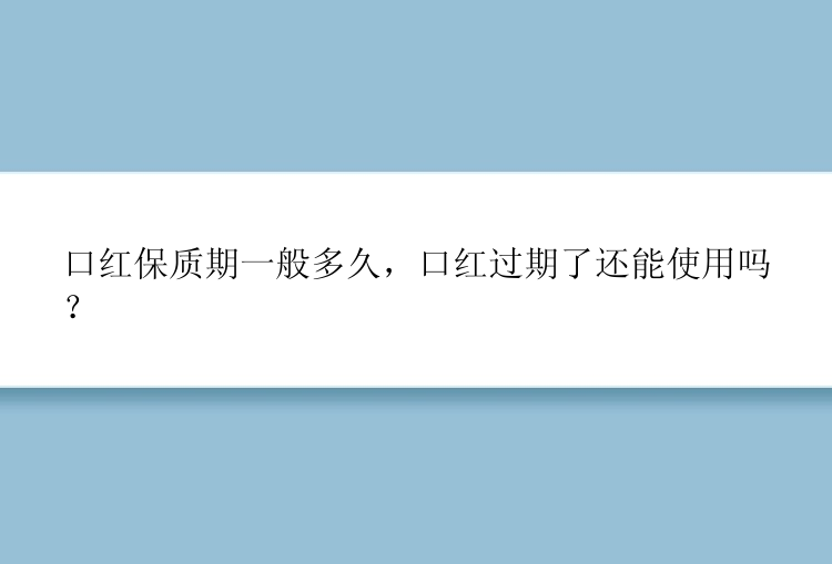 口红保质期一般多久，口红过期了还能使用吗？