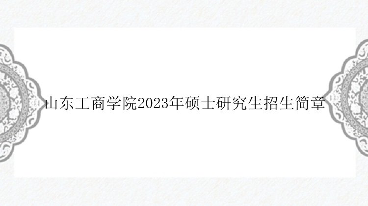 山东工商学院2023年硕士研究生招生简章