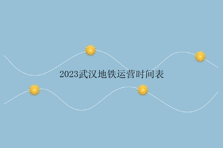 2023武汉地铁运营时间表