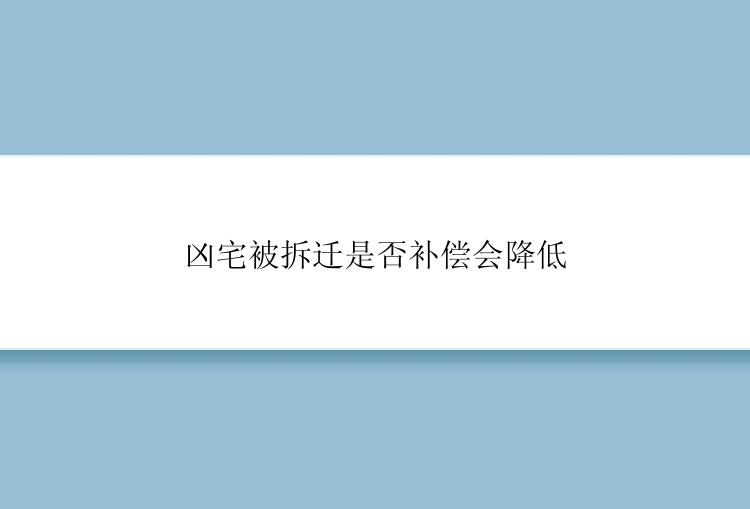 凶宅被拆迁是否补偿会降低