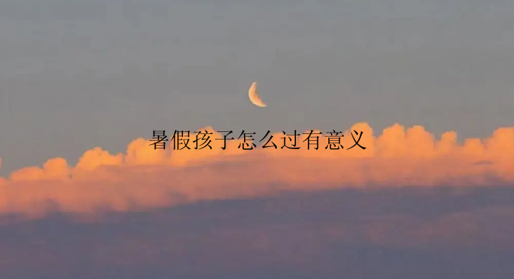 暑假孩子怎么过有意义