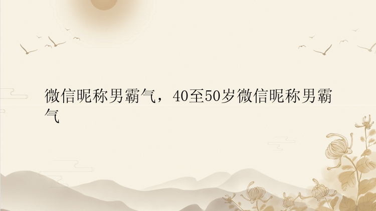 微信昵称男霸气，40至50岁微信昵称男霸气