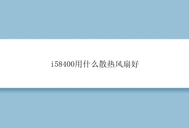 i58400用什么散热风扇好