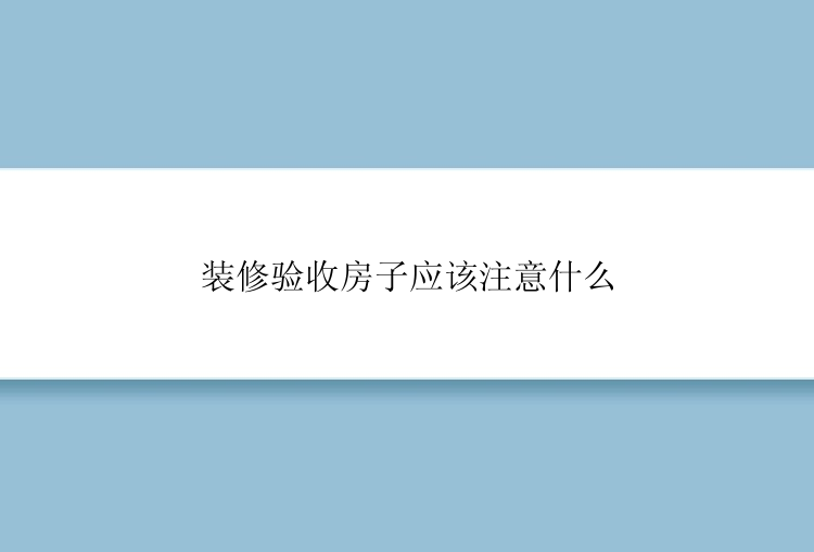 装修验收房子应该注意什么