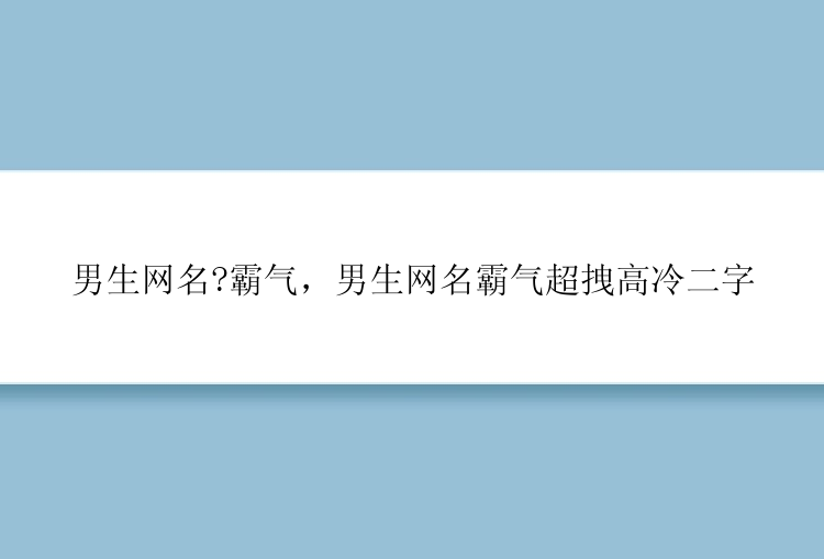 男生网名?霸气，男生网名霸气超拽高冷二字