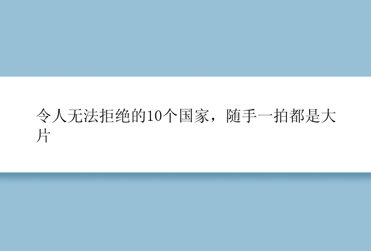 令人无法拒绝的10个国家，随手一拍都是大片