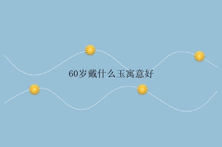 60岁戴什么玉寓意好