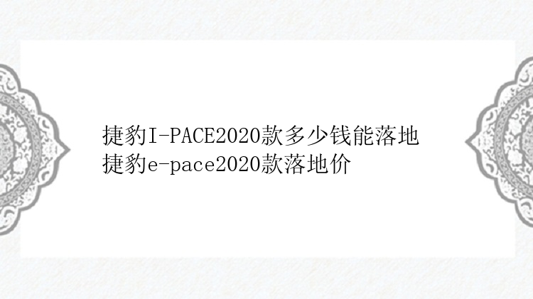 捷豹I-PACE2020款多少钱能落地 捷豹e-pace2020款落地价