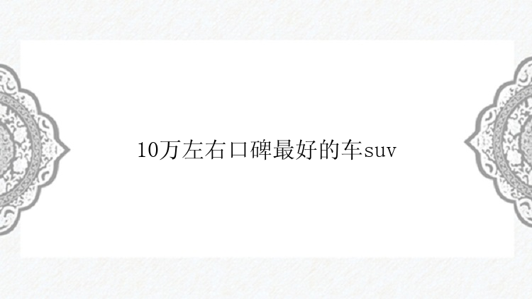 10万左右口碑最好的车suv