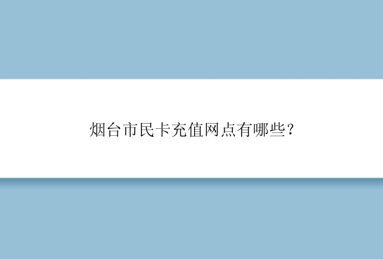 烟台市民卡充值网点有哪些？