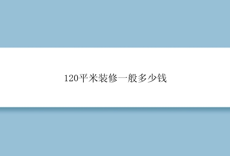 120平米装修一般多少钱