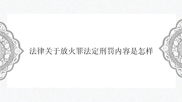 法律关于放火罪法定刑罚内容是怎样