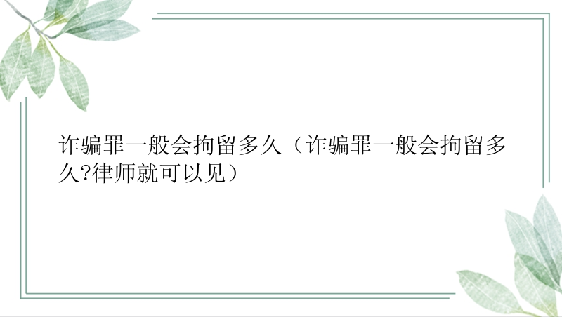 诈骗罪一般会拘留多久（诈骗罪一般会拘留多久?律师就可以见）