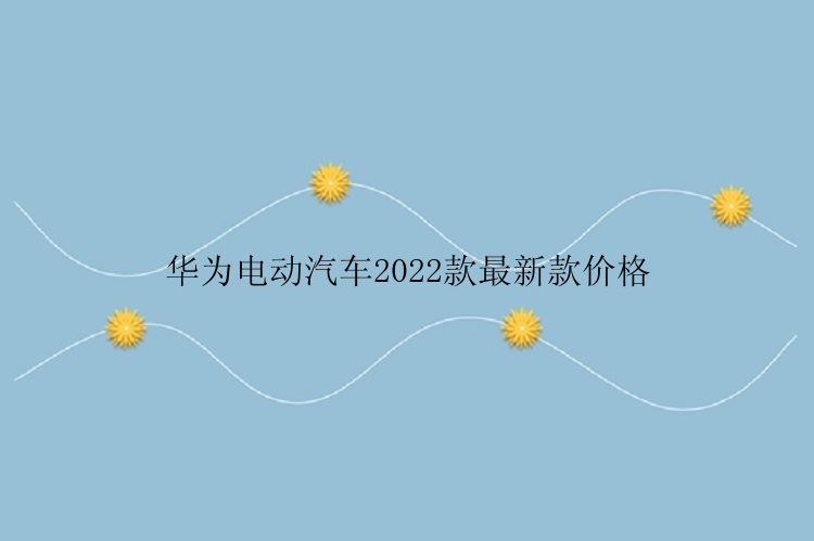 华为电动汽车2022款最新款价格