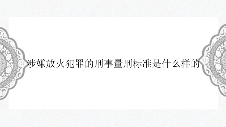 涉嫌放火犯罪的刑事量刑标准是什么样的