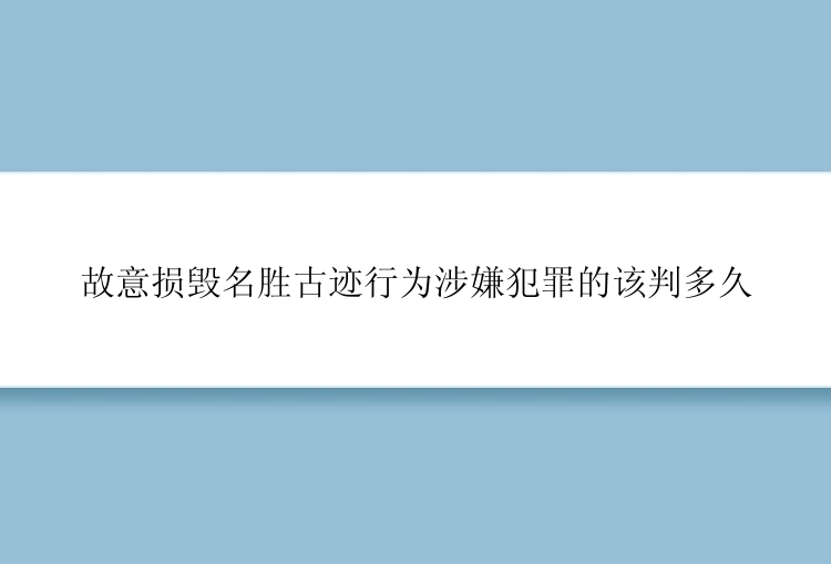 故意损毁名胜古迹行为涉嫌犯罪的该判多久