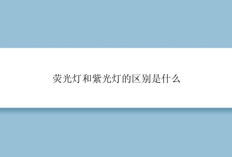 荧光灯和紫光灯的区别是什么