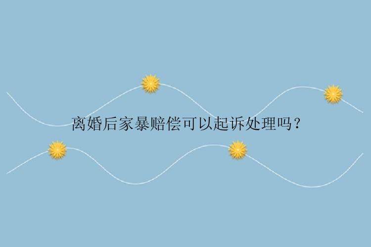 离婚后家暴赔偿可以起诉处理吗？