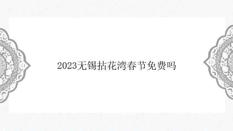 2023无锡拈花湾春节免费吗