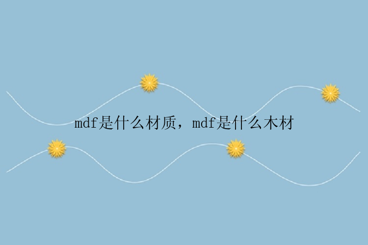 mdf是什么材质，mdf是什么木材