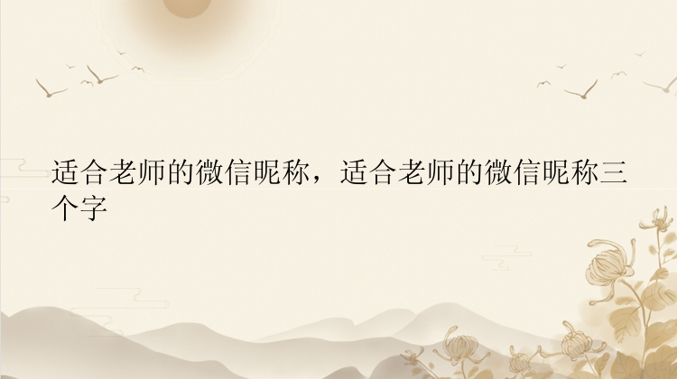 适合老师的微信昵称，适合老师的微信昵称三个字