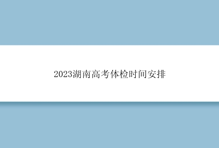 2023湖南高考体检时间安排