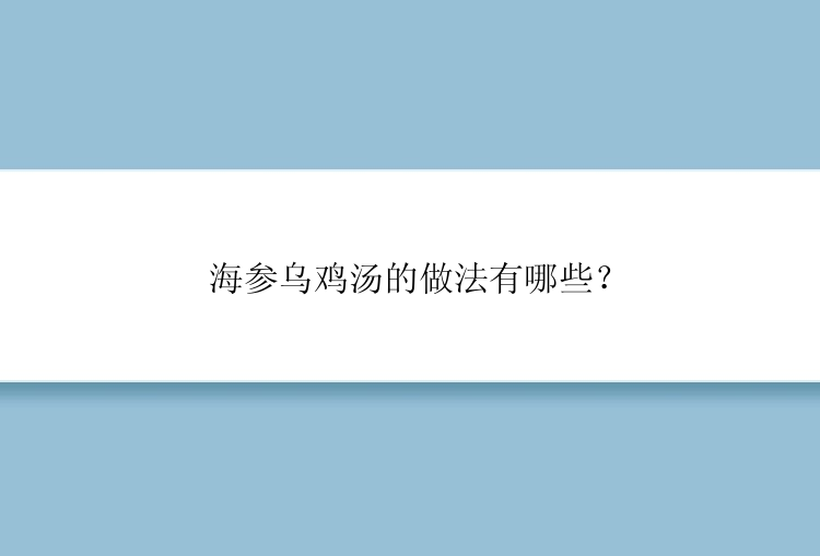 海参乌鸡汤的做法有哪些？