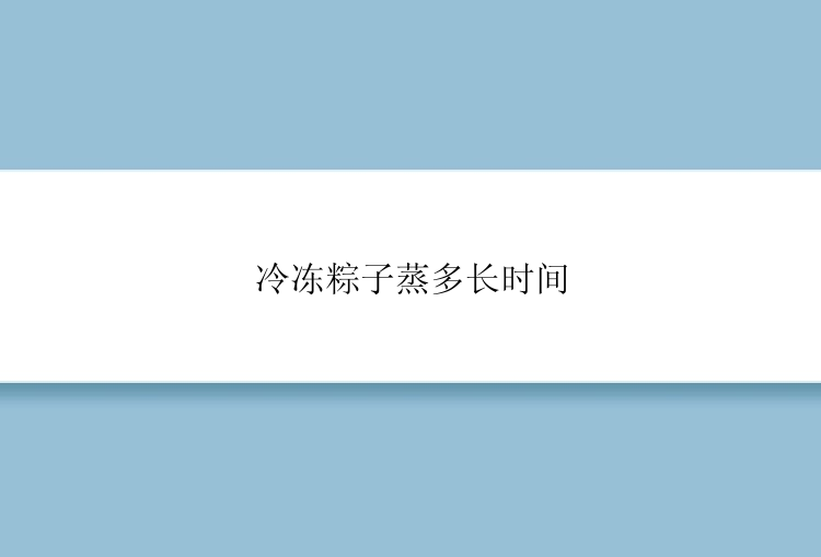 冷冻粽子蒸多长时间