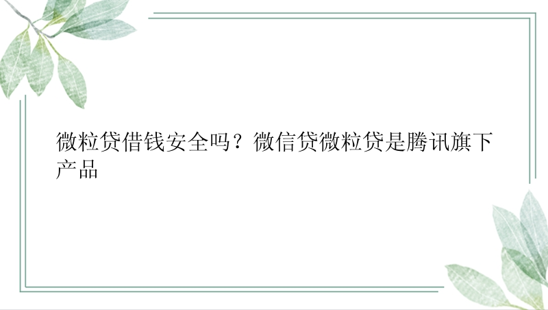 微粒贷借钱安全吗？微信贷微粒贷是腾讯旗下产品