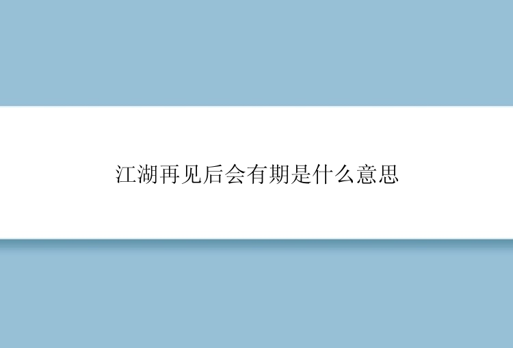 江湖再见后会有期是什么意思