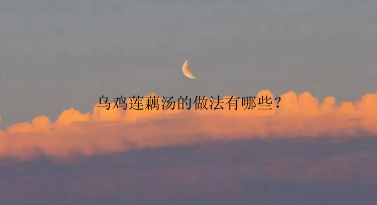 乌鸡莲藕汤的做法有哪些？