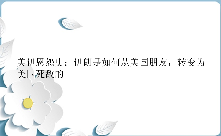 美伊恩怨史：伊朗是如何从美国朋友，转变为美国死敌的