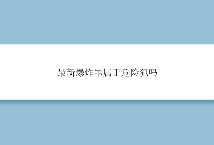 最新爆炸罪属于危险犯吗