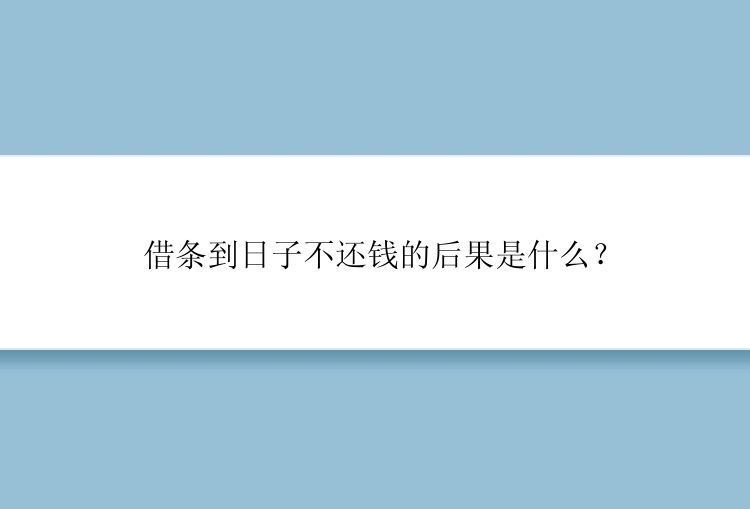 借条到日子不还钱的后果是什么？