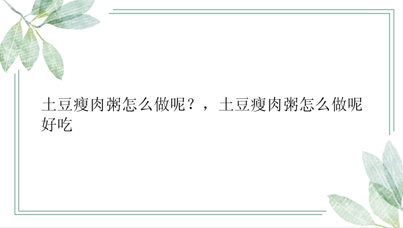 土豆瘦肉粥怎么做呢？，土豆瘦肉粥怎么做呢好吃